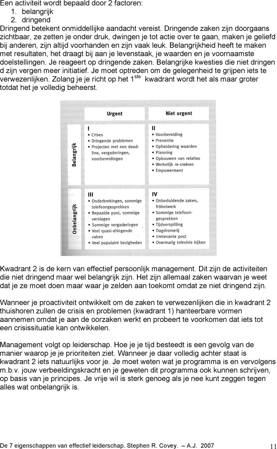 Belangrijkheid heeft te maken met resultaten, het draagt bij aan je levenstaak, je waarden en je voornaamste doelstellingen. Je reageert op dringende zaken.