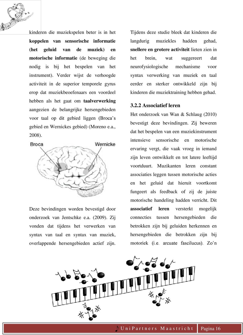 dit gebied liggen (Broca s gebied en Wernickes gebied) (Moreno e.a., 2008). Deze bevindingen worden bevestigd door onderzoek van Jentschke e.a. (2009).