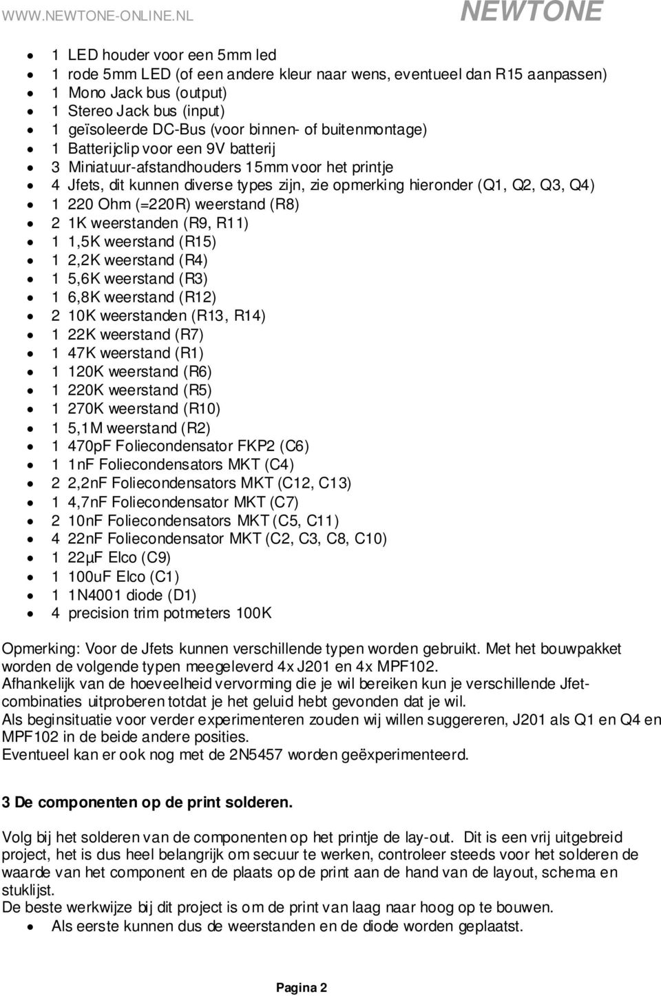 weerstand (R8) 2 1K weerstanden (R9, R11) 1 1,5K weerstand (R15) 1 2,2K weerstand (R4) 1 5,6K weerstand (R3) 1 6,8K weerstand (R12) 2 10K weerstanden (R13, R14) 1 22K weerstand (R7) 1 47K weerstand