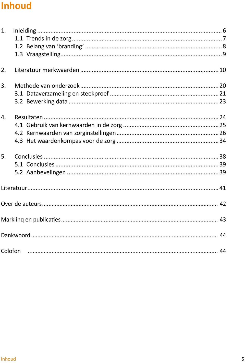 1 Gebruik van kernwaarden in de zorg...25 4.2 Kernwaarden van zorginstellingen...26 4.3 Het waardenkompas voor de zorg...34 5.