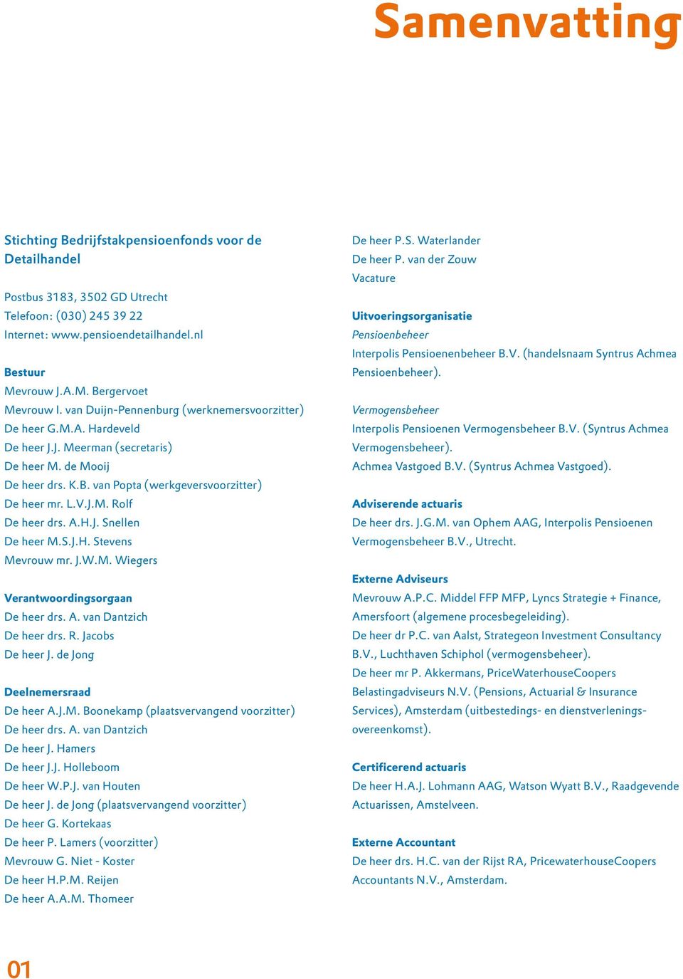 A.H.J. Snellen De heer M.S.J.H. Stevens Mevrouw mr. J.W.M. Wiegers Verantwoordingsorgaan De heer drs. A. van Dantzich De heer drs. R. Jacobs De heer J. de Jong Deelnemersraad De heer A.J.M. Boonekamp (plaatsvervangend voorzitter) De heer drs.