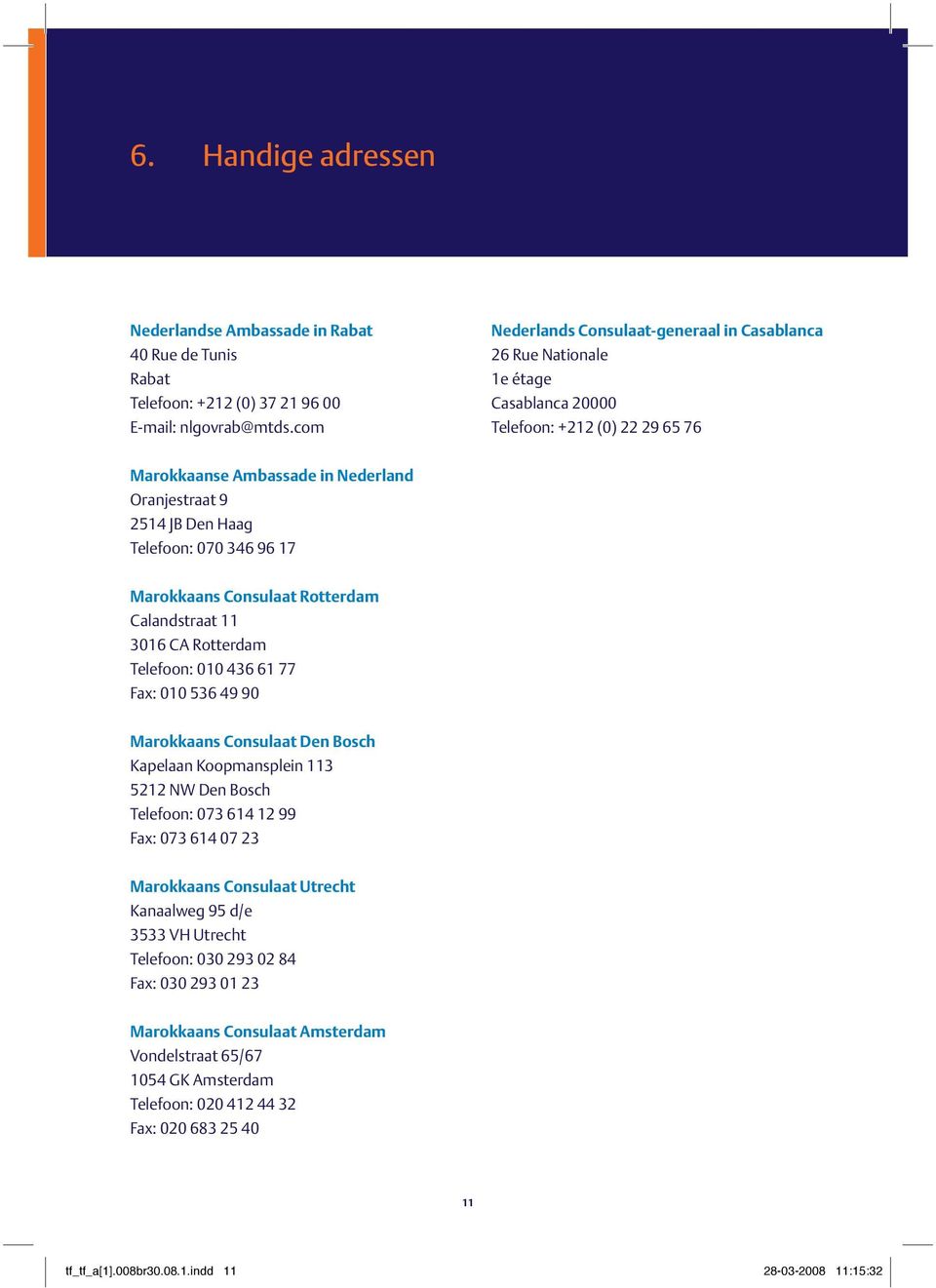070 346 96 17 Marokkaans Consulaat Rotterdam Calandstraat 11 3016 CA Rotterdam Telefoon: 010 436 61 77 Fax: 010 536 49 90 Marokkaans Consulaat Den Bosch Kapelaan Koopmansplein 113 5212 NW Den Bosch
