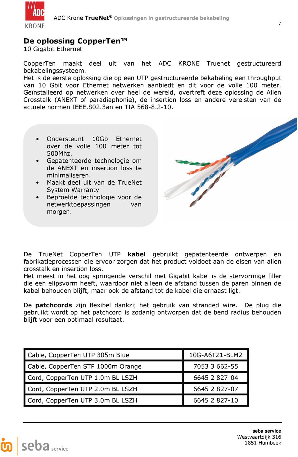 Geïnstalleerd op netwerken over heel de wereld, overtreft deze oplossing de Alien Crosstalk (ANEXT of paradiaphonie), de insertion loss en andere vereisten van de actuele normen IEEE.802.