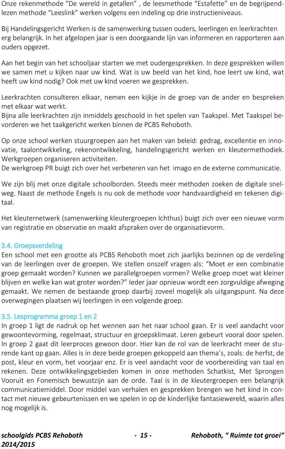 Aan het begin van het schooljaar starten we met oudergesprekken. In deze gesprekken willen we samen met u kijken naar uw kind. Wat is uw beeld van het kind, hoe leert uw kind, wat heeft uw kind nodig?