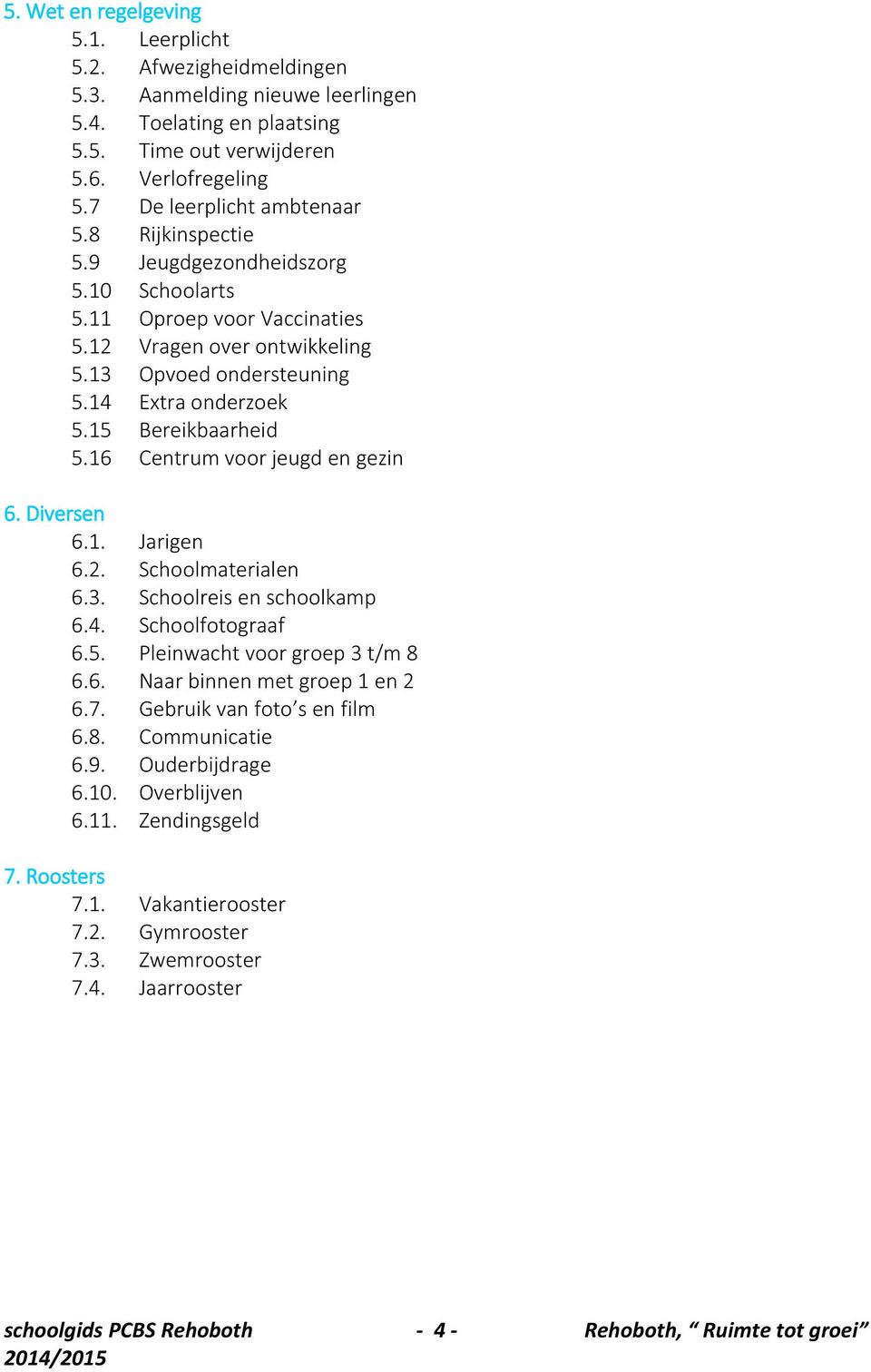 15 Bereikbaarheid 5.16 Centrum voor jeugd en gezin 6. Diversen 6.1. Jarigen 6.2. Schoolmaterialen 6.3. Schoolreis en schoolkamp 6.4. Schoolfotograaf 6.5. Pleinwacht voor groep 3 t/m 8 6.6. Naar binnen met groep 1 en 2 6.