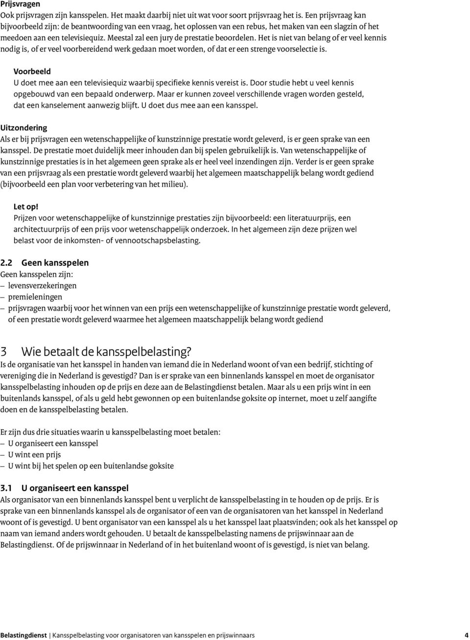 Meestal zal een jury de prestatie beoordelen. Het is niet van belang of er veel kennis nodig is, of er veel voorbereidend werk gedaan moet worden, of dat er een strenge voorselectie is.