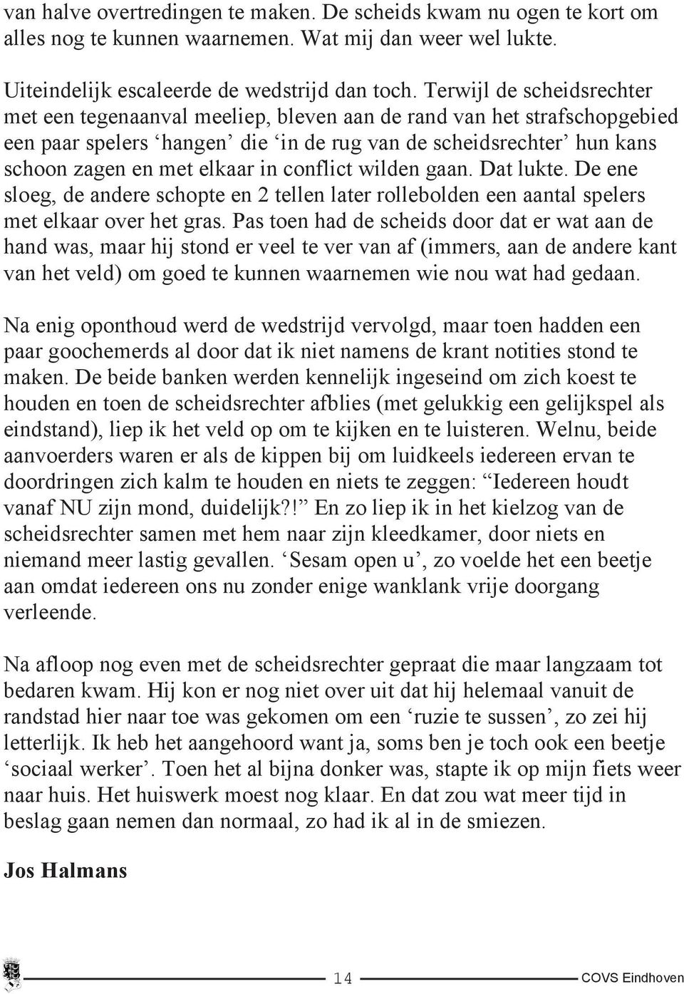 conflict wilden gaan. Dat lukte. De ene sloeg, de andere schopte en 2 tellen later rollebolden een aantal spelers met elkaar over het gras.