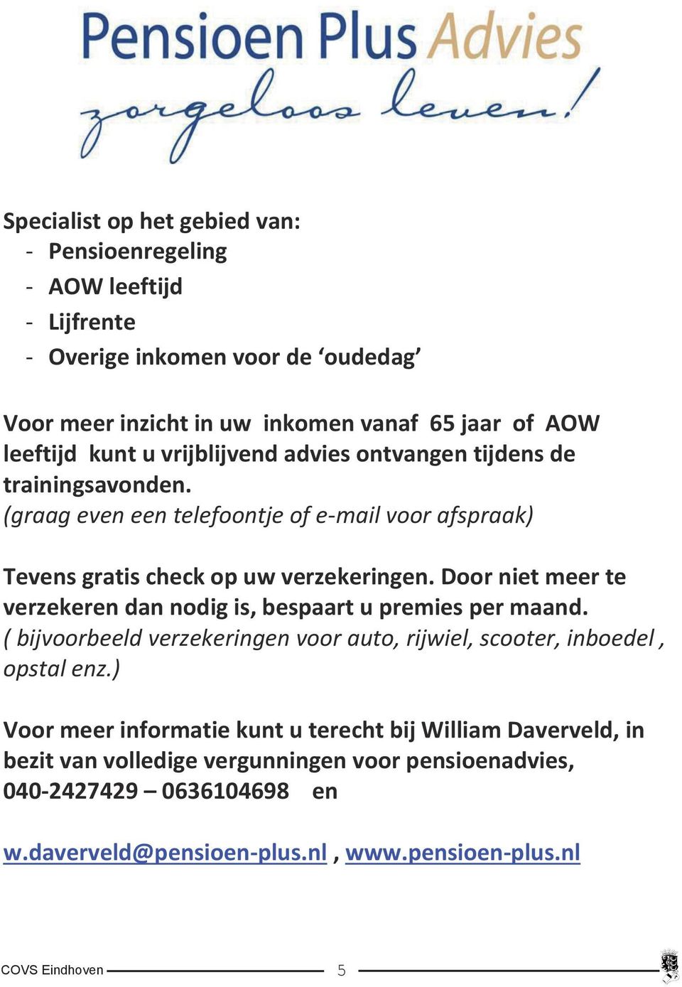 Door niet meer te verzekeren dan nodig is, bespaart u premies per maand. ( bijvoorbeeld verzekeringen voor auto, rijwiel, scooter, inboedel, opstal enz.