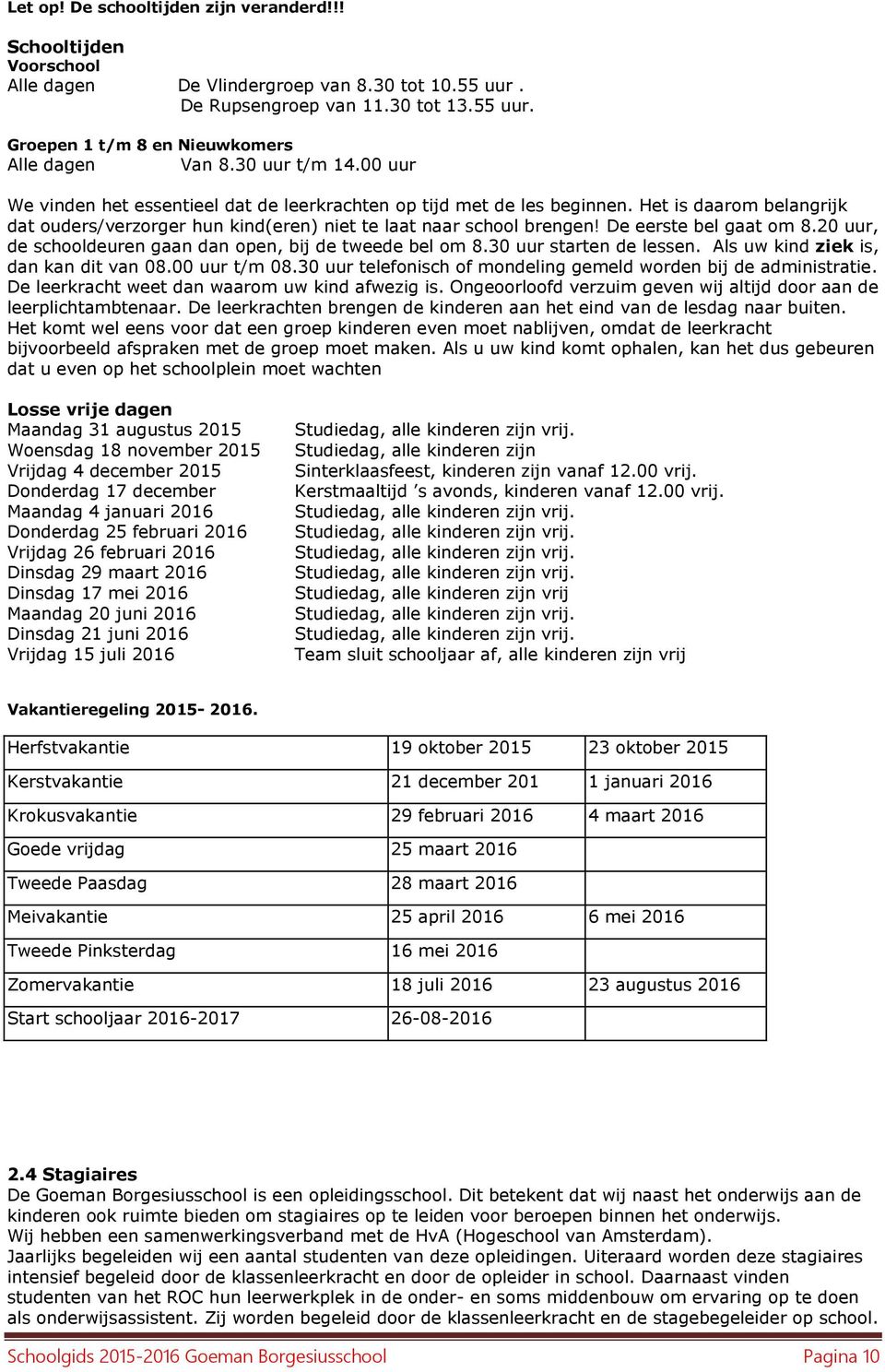 De eerste bel gaat om 8.20 uur, de schooldeuren gaan dan open, bij de tweede bel om 8.30 uur starten de lessen. Als uw kind ziek is, dan kan dit van 08.00 uur t/m 08.