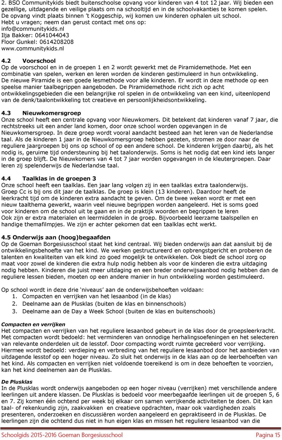 nl Ilja Bakker: 0641044043 Floor Gunkel: 0614208208 www.communitykids.nl 4.2 Voorschool Op de voorschool en in de groepen 1 en 2 wordt gewerkt met de Piramidemethode.