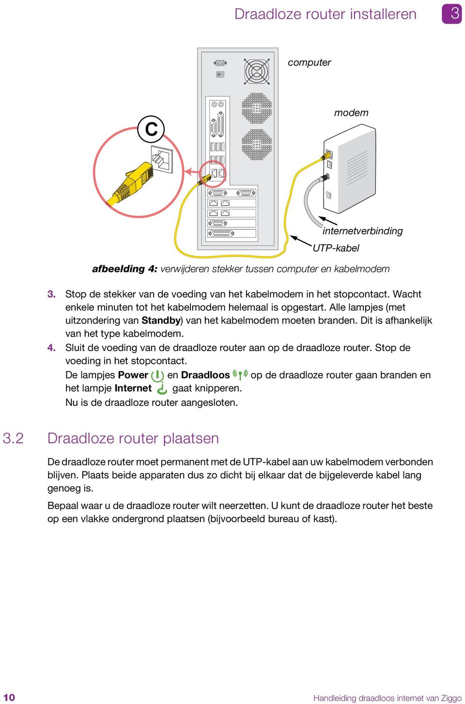 Alle lampjes (met uitzondering van Standby) van het kabelmodem moeten branden. Dit is afhankelijk van het type kabelmodem. 4. Sluit de voeding van de draadloze router aan op de draadloze router.