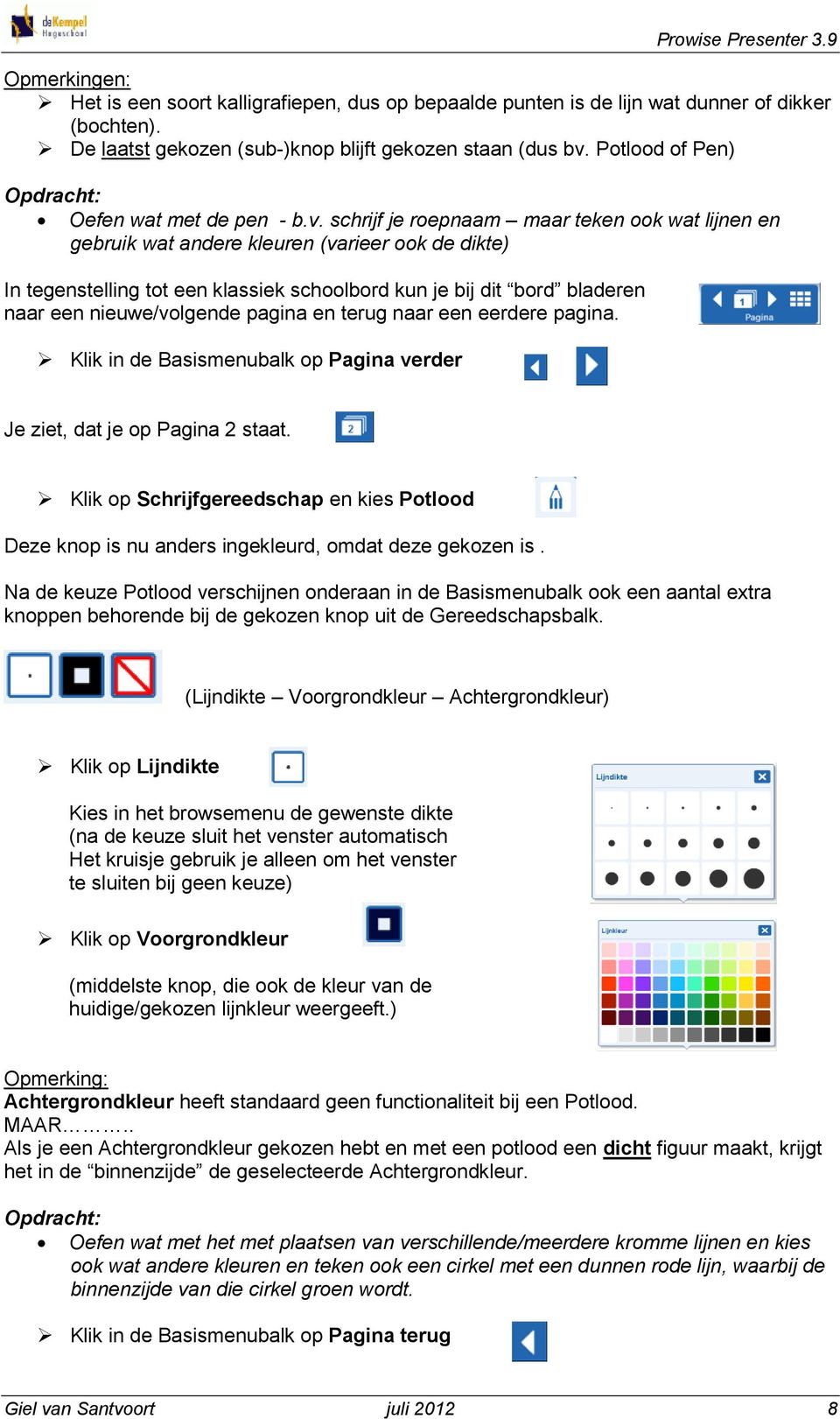 schrijf je roepnaam maar teken ook wat lijnen en gebruik wat andere kleuren (varieer ook de dikte) In tegenstelling tot een klassiek schoolbord kun je bij dit bord bladeren naar een nieuwe/volgende