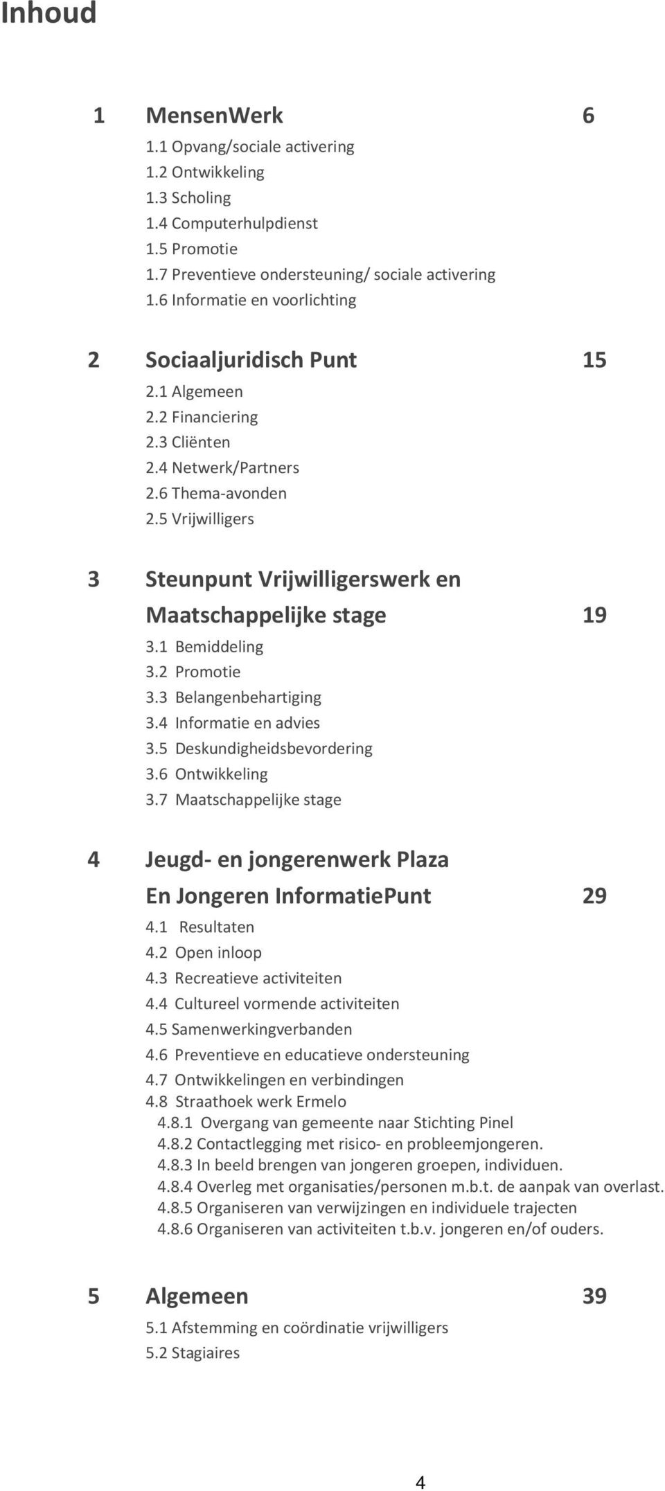 5 Vrijwilligers 3 Steunpunt Vrijwilligerswerk en Maatschappelijke stage 19 3.1 Bemiddeling 3.2 Promotie 3.3 Belangenbehartiging 3.4 Informatie en advies 3.5 Deskundigheidsbevordering 3.