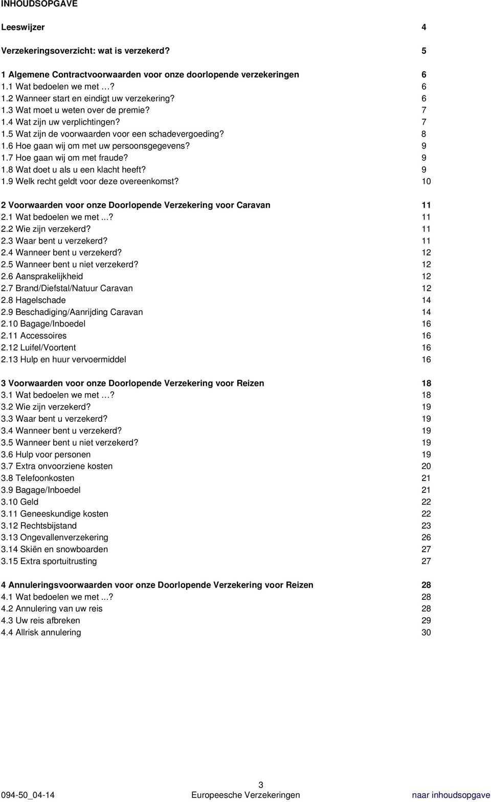 7 Hoe gaan wij om met fraude? 9 1.8 Wat doet u als u een klacht heeft? 9 1.9 Welk recht geldt voor deze overeenkomst? 10 2 Voorwaarden voor onze Doorlopende Verzekering voor Caravan 11 2.