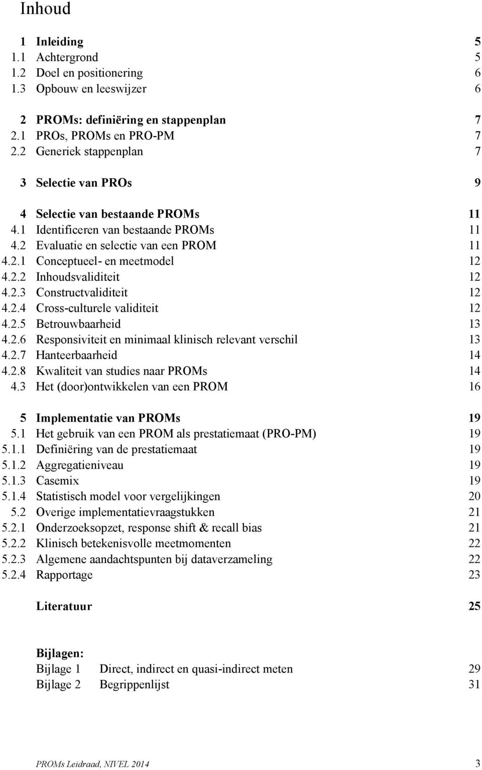 2.2 Inhoudsvaliditeit 12 4.2.3 Constructvaliditeit 12 4.2.4 Cross-culturele validiteit 12 4.2.5 Betrouwbaarheid 13 4.2.6 Responsiviteit en minimaal klinisch relevant verschil 13 4.2.7 Hanteerbaarheid 14 4.