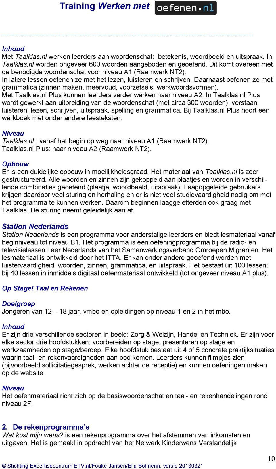 Daarnaast oefenen ze met grammatica (zinnen maken, meervoud, voorzetsels, werkwoordsvormen). Met Taalklas.nl Plus kunnen leerders verder werken naar niveau A2. In Taalklas.