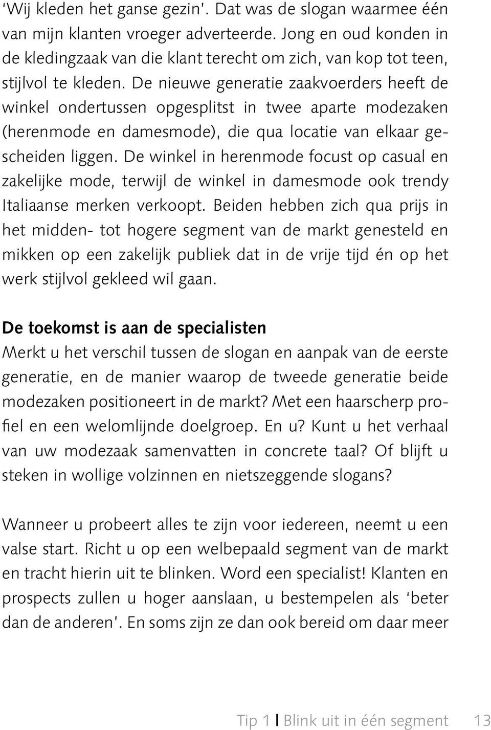 De nieuwe generatie zaakvoerders heeft de winkel ondertussen opgesplitst in twee aparte modezaken (herenmode en damesmode), die qua locatie van elkaar gescheiden liggen.