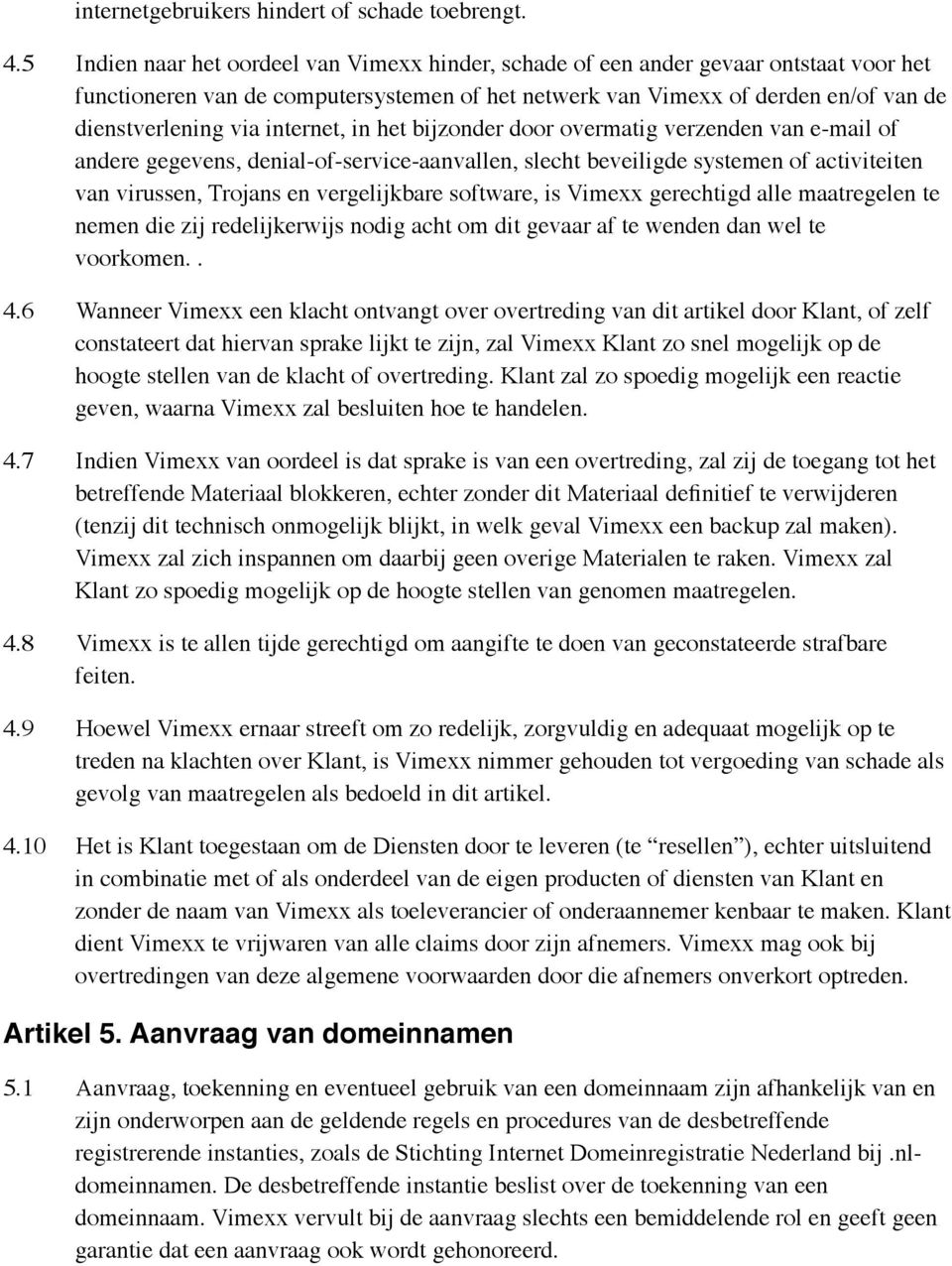 internet, in het bijzonder door overmatig verzenden van e-mail of andere gegevens, denial-of-service-aanvallen, slecht beveiligde systemen of activiteiten van virussen, Trojans en vergelijkbare