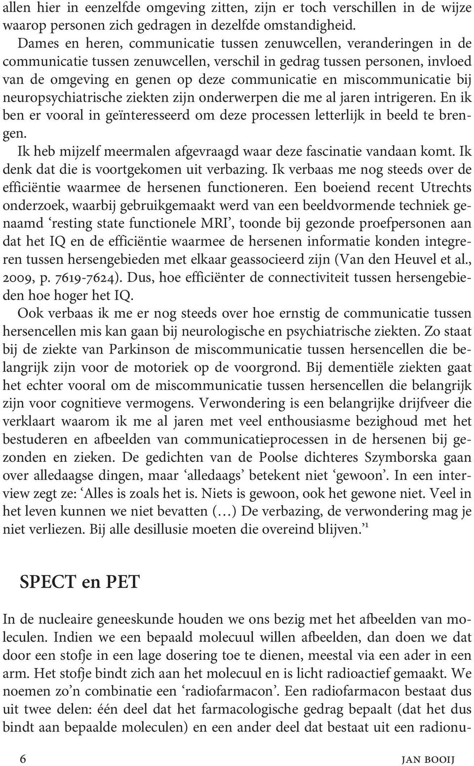 miscommunicatie bij neuropsychiatrische ziekten zijn onderwerpen die me al jaren intrigeren. En ik ben er vooral in geïnteresseerd om deze processen letterlijk in beeld te brengen.