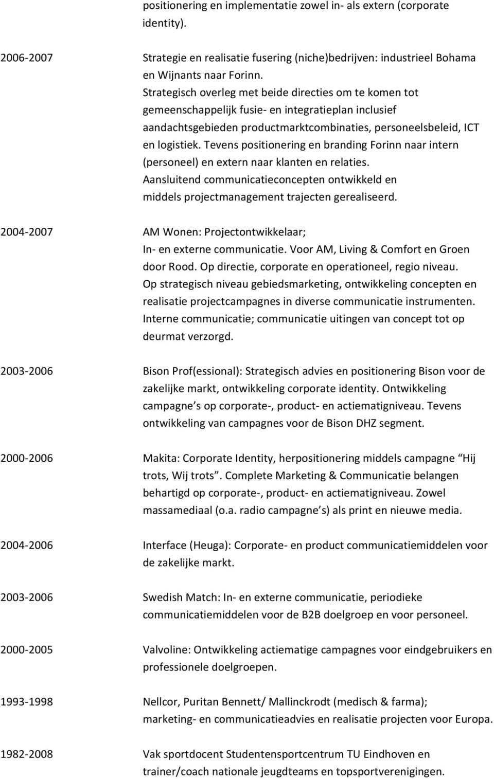 Tevens positionering en branding Forinn naar intern (personeel) en extern naar klanten en relaties. Aansluitend communicatieconcepten ontwikkeld en middels projectmanagement trajecten gerealiseerd.