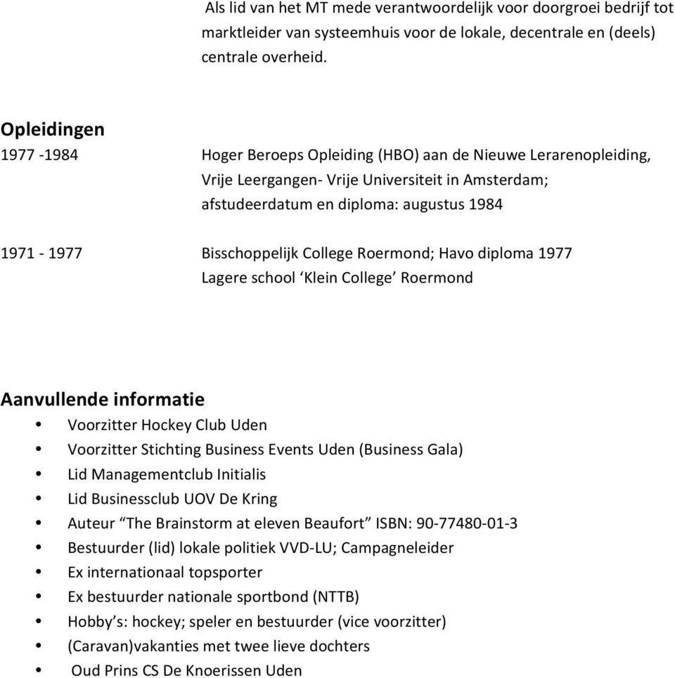 Bisschoppelijk College Roermond; Havo diploma 1977 Lagere school Klein College Roermond Aanvullende informatie Voorzitter Hockey Club Uden Voorzitter Stichting Business Events Uden (Business Gala)