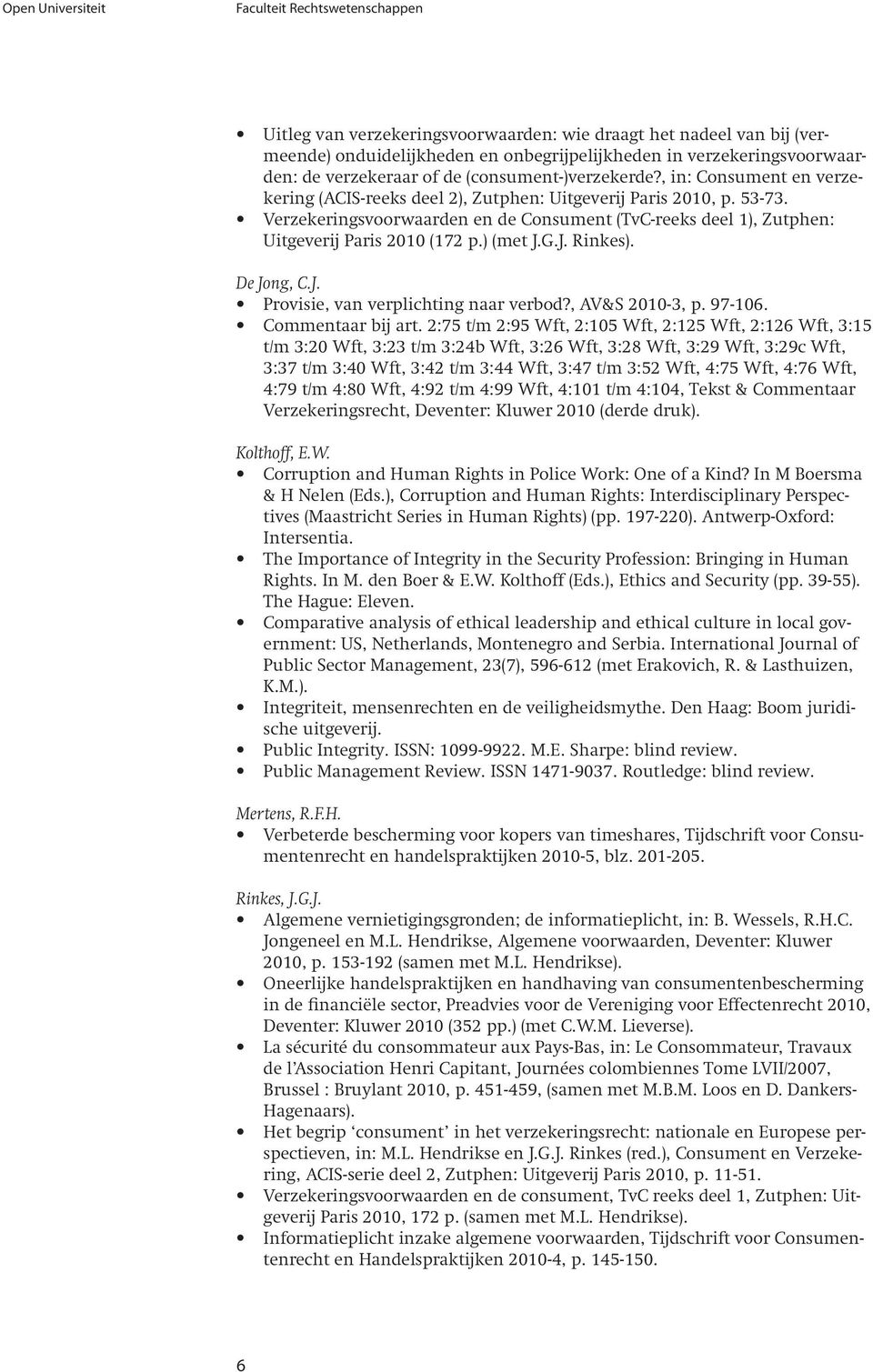 Verzekeringsvoorwaarden en de Consument (TvC-reeks deel 1), Zutphen: Uitgeverĳ Paris 2010 (172 p.) (met J.G.J. Rinkes). De Jong, C.J. Provisie, van verplichting naar verbod?, AV&S 2010-3, p. 97-106.