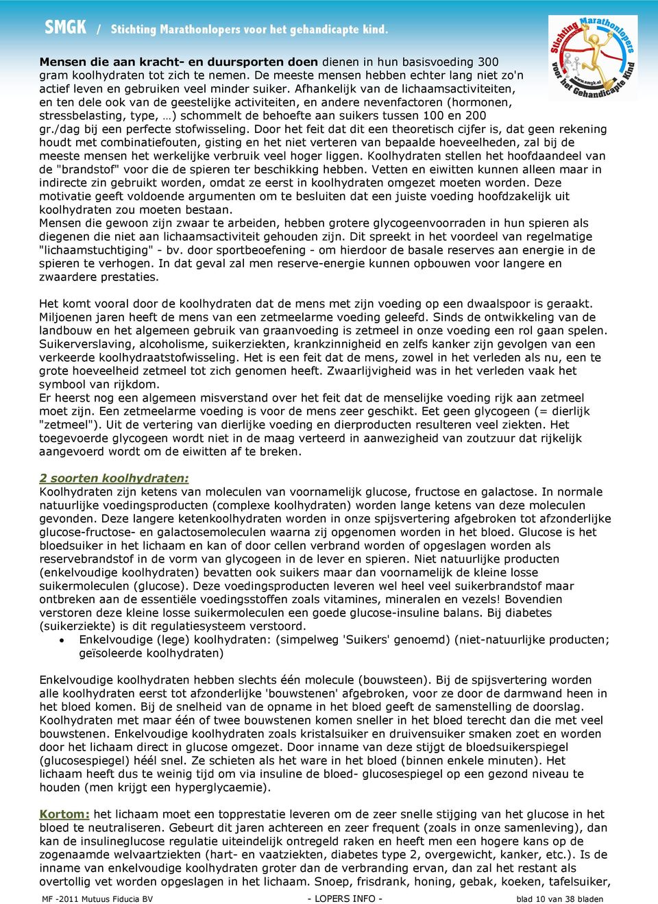 Afhankelijk van de lichaamsactiviteiten, en ten dele ook van de geestelijke activiteiten, en andere nevenfactoren (hormonen, stressbelasting, type, ) schommelt de behoefte aan suikers tussen 100 en