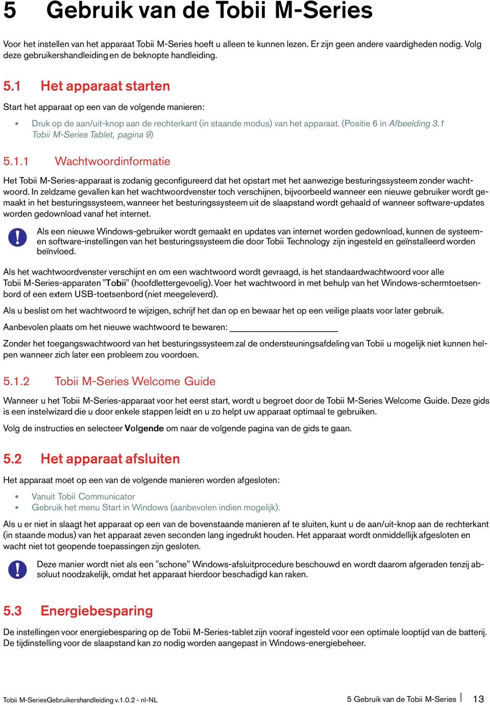 1 Het apparaat starten Start het apparaat op een van de volgende manieren: Druk op de aan/uit-knop aan de rechterkant(in staande modus) van het apparaat.(positie 6 in Afbeelding 3.