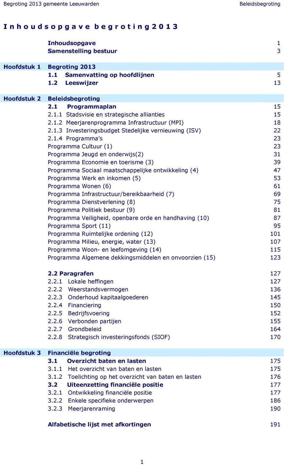 Programma Cultuur (1) Programma Jeugd en onderwijs(2) Programma Economie en toerisme (3) Programma Sociaal maatschappelijke ontwikkeling (4) Programma Werk en inkomen (5) Programma Wonen (6)