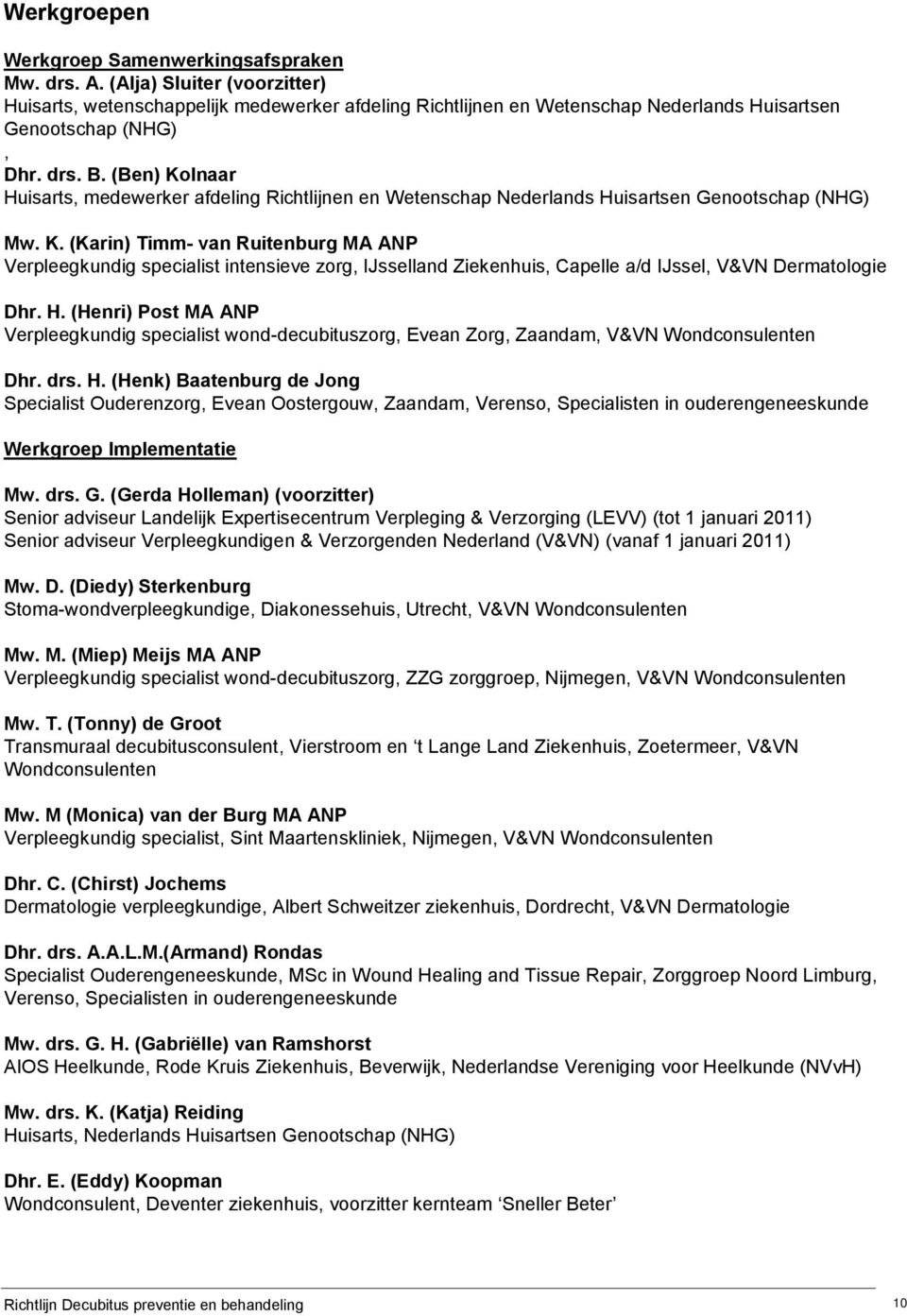 (Ben) Kolnaar Huisarts, medewerker afdeling Richtlijnen en Wetenschap Nederlands Huisartsen Genootschap (NHG) Mw. K. (Karin) Timm- van Ruitenburg MA ANP Verpleegkundig specialist intensieve zorg, IJsselland Ziekenhuis, Capelle a/d IJssel, V&VN Dermatologie Dhr.