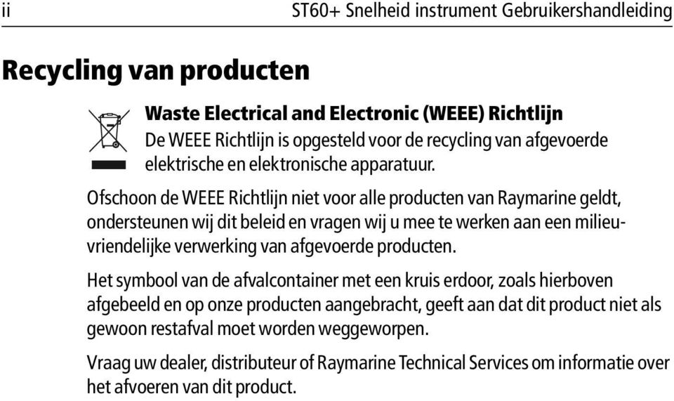 Ofschoon de WEEE Richtlijn niet voor alle producten van Raymarine geldt, ondersteunen wij dit beleid en vragen wij u mee te werken aan een milieuvriendelijke verwerking van