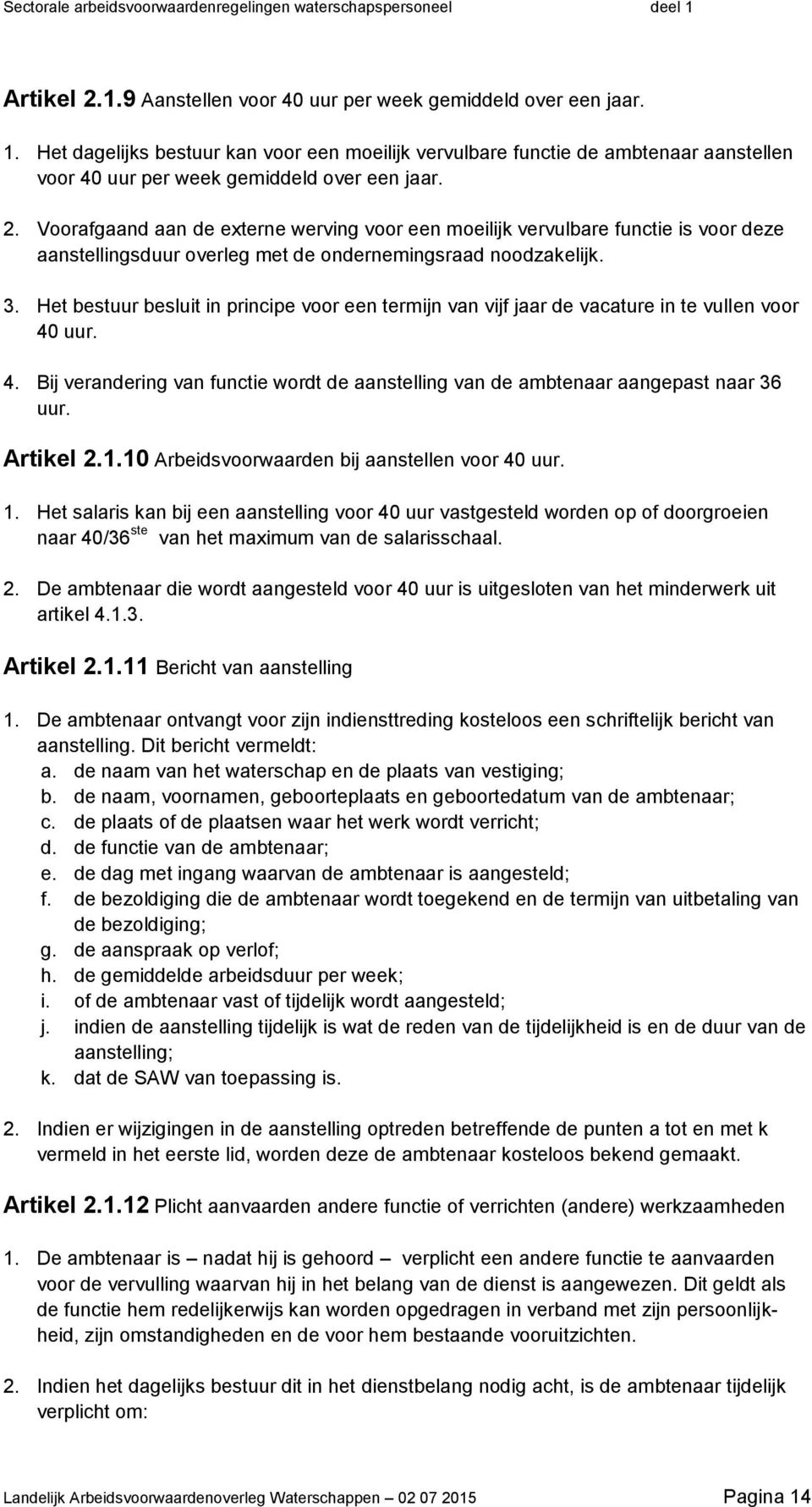 Voorafgaand aan de externe werving voor een moeilijk vervulbare functie is voor deze aanstellingsduur overleg met de ondernemingsraad noodzakelijk. 3.