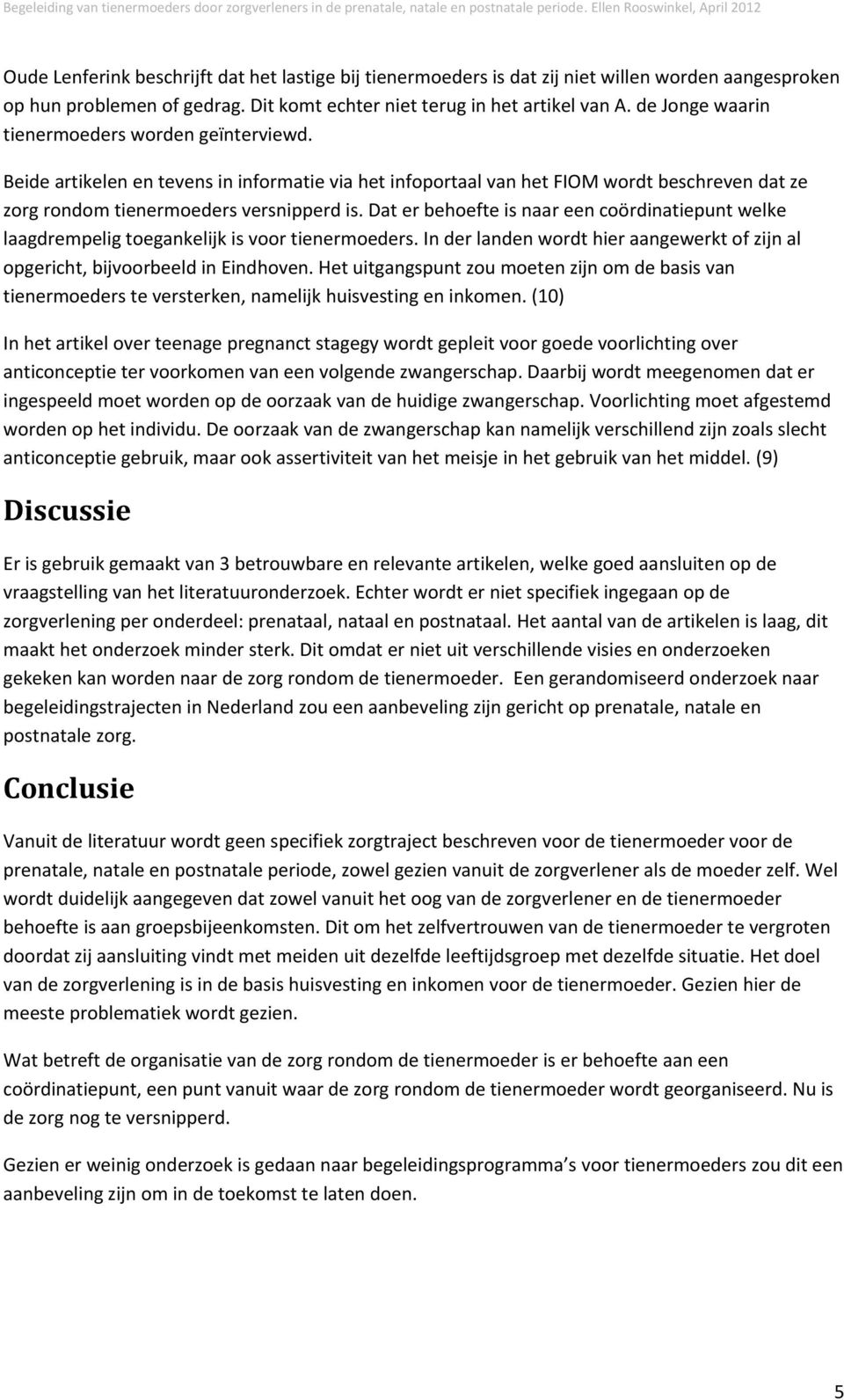 Dat er behoefte is naar een coördinatiepunt welke laagdrempelig toegankelijk is voor tienermoeders. In der landen wordt hier aangewerkt of zijn al opgericht, bijvoorbeeld in Eindhoven.