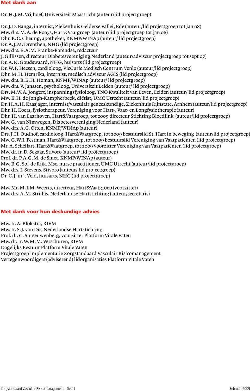 Gillissen, directeur Diabetesvereniging Nederland (auteur/adviseur projectgroep tot sept 07) Dr. A. N. Goudswaard, NHG, huisarts (lid projectgroep) Dr. W.F.