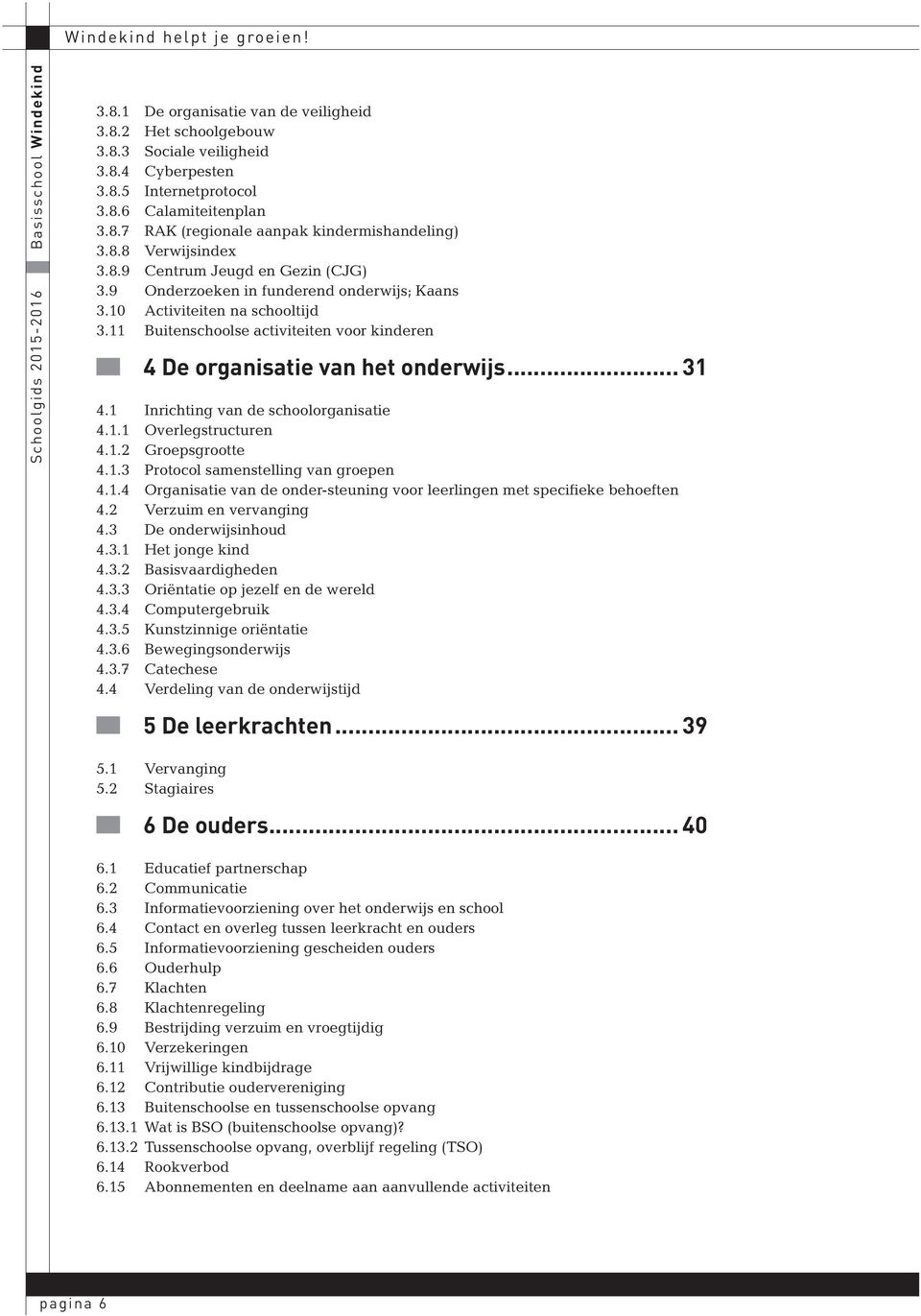 11 Buitenschoolse activiteiten voor kinderen 4 De organisatie van het onderwijs... 31 4.1 Inrichting van de schoolorganisatie 4.1.1 Overlegstructuren 4.1.2 Groepsgrootte 4.1.3 Protocol samenstelling van groepen 4.