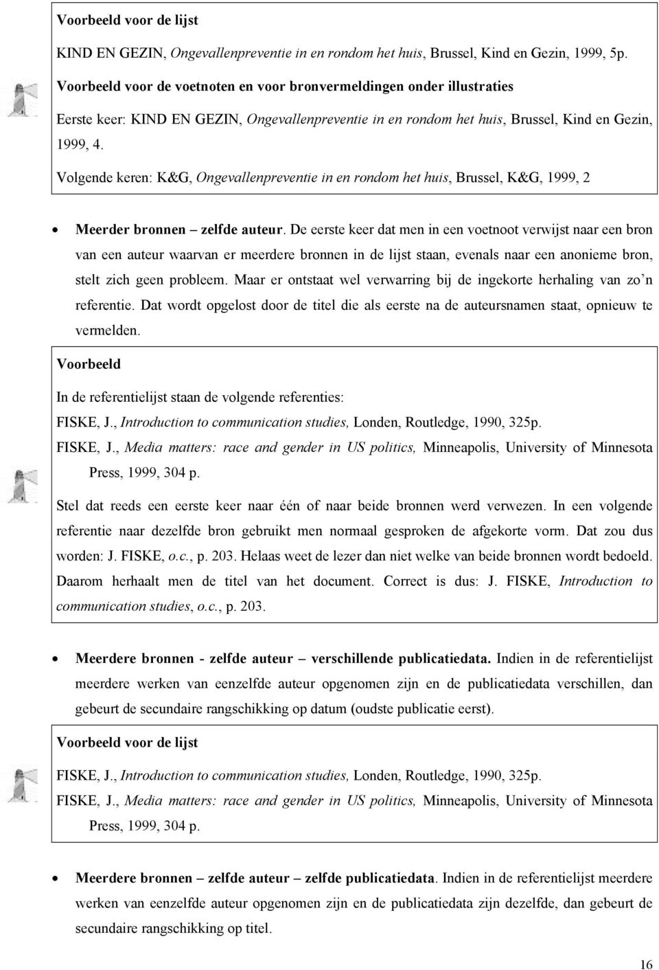 Volgende keren: K&G, Ongevallenpreventie in en rondom het huis, Brussel, K&G, 1999, 2 Meerder bronnen zelfde auteur.
