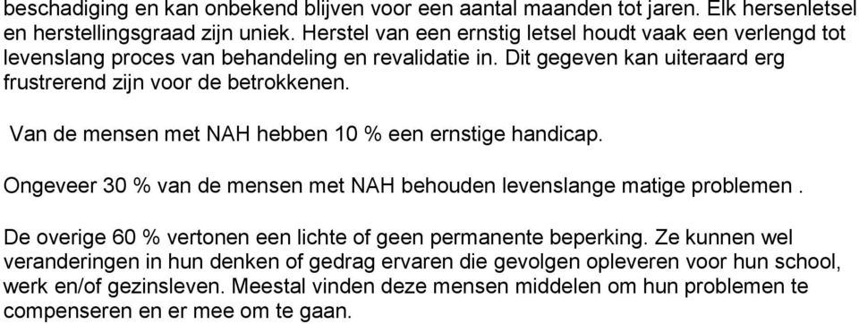 Van de mensen met NAH hebben 10 % een ernstige handicap. Ongeveer 30 % van de mensen met NAH behouden levenslange matige problemen.