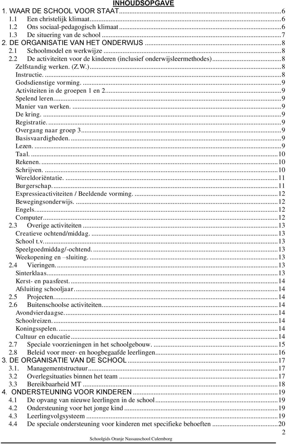 ... 9 Activiteiten in de groepen 1 en 2.... 9 Spelend leren.... 9 Manier van werken.... 9 De kring.... 9 Registratie.... 9 Overgang naar groep 3... 9 Basisvaardigheden.... 9 Lezen.... 9 Taal.