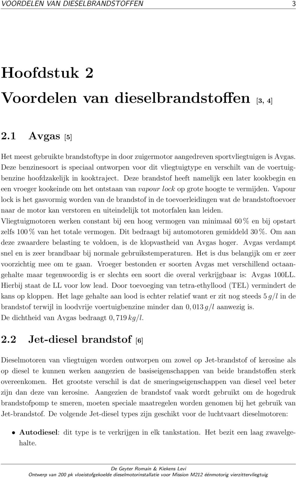 Deze brandstof heeft namelijk een later kookbegin en een vroeger kookeinde om het ontstaan van vapour lock op grote hoogte te vermijden.