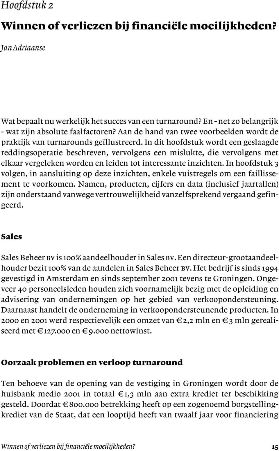 In dit hoofdstuk wordt een geslaagde reddingsoperatie beschreven, vervolgens een mislukte, die vervolgens met elkaar vergeleken worden en leiden tot interessante inzichten.