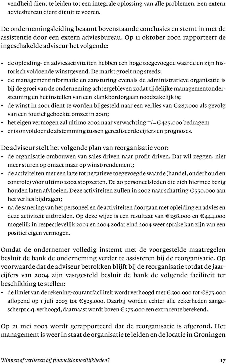 Op 11 oktober 2002 rapporteert de ingeschakelde adviseur het volgende: de opleiding- en adviesactiviteiten hebben een hoge toegevoegde waarde en zijn historisch voldoende winstgevend.