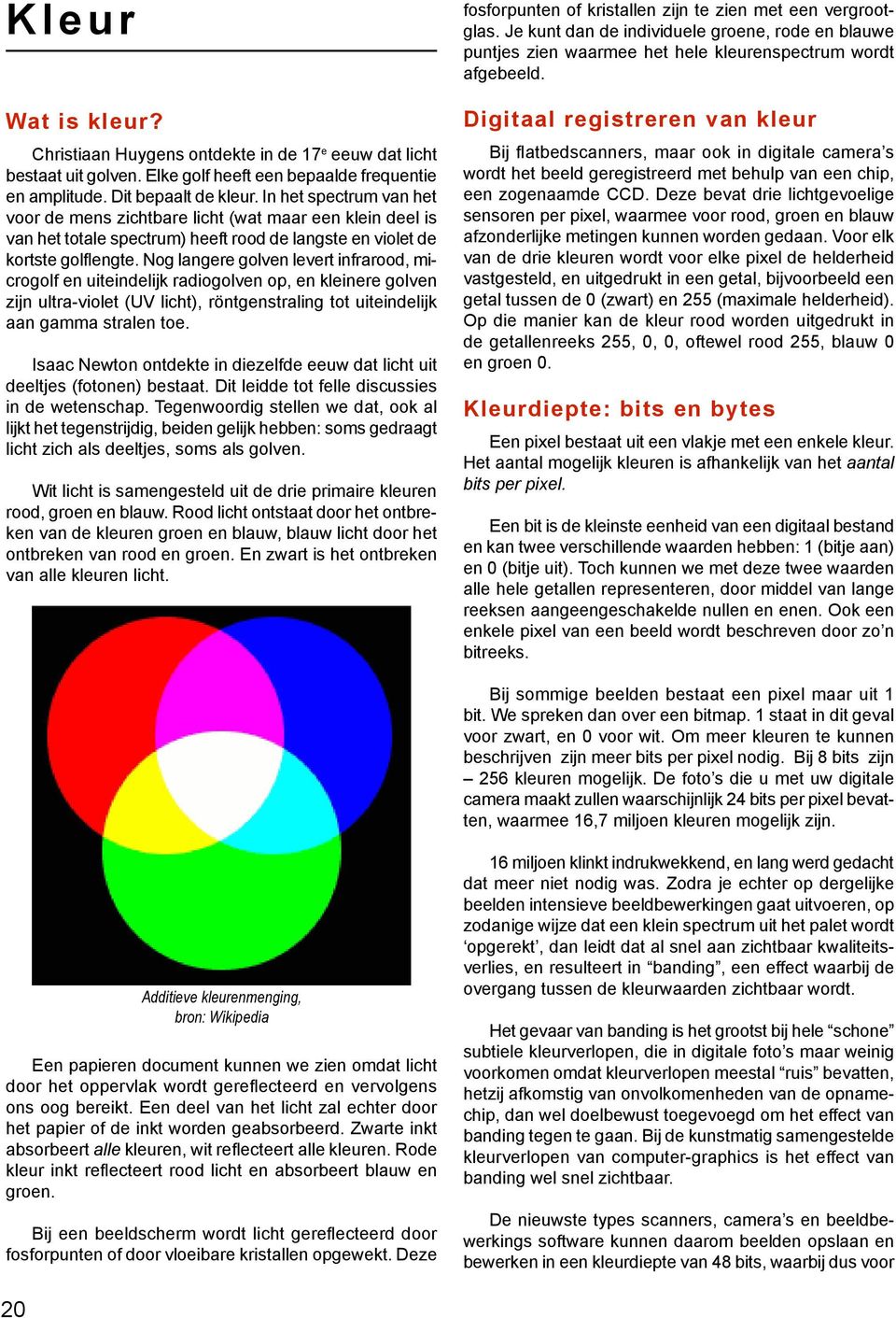 Nog langere golven levert infrarood, microgolf en uiteindelijk radiogolven op, en kleinere golven zijn ultra-violet (UV licht), röntgenstraling tot uiteindelijk aan gamma stralen toe.