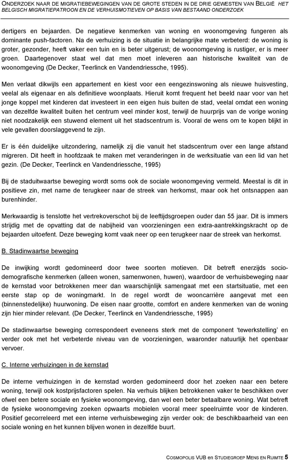 Na de verhuizing is de situatie in belangrijke mate verbeterd: de woning is groter, gezonder, heeft vaker een tuin en is beter uitgerust; de woonomgeving is rustiger, er is meer groen.