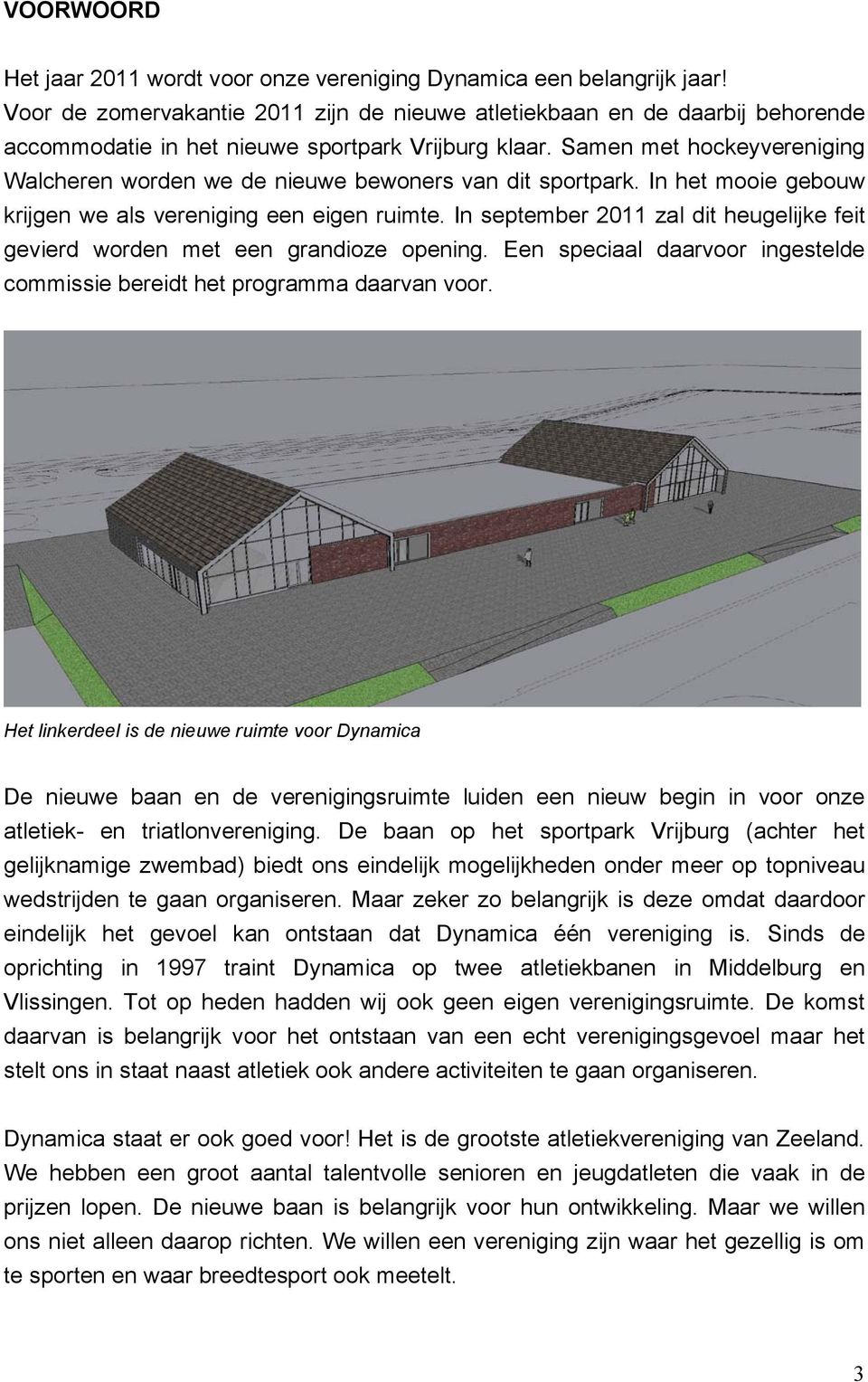 Samen met hockeyvereniging Walcheren worden we de nieuwe bewoners van dit sportpark. In het mooie gebouw krijgen we als vereniging een eigen ruimte.