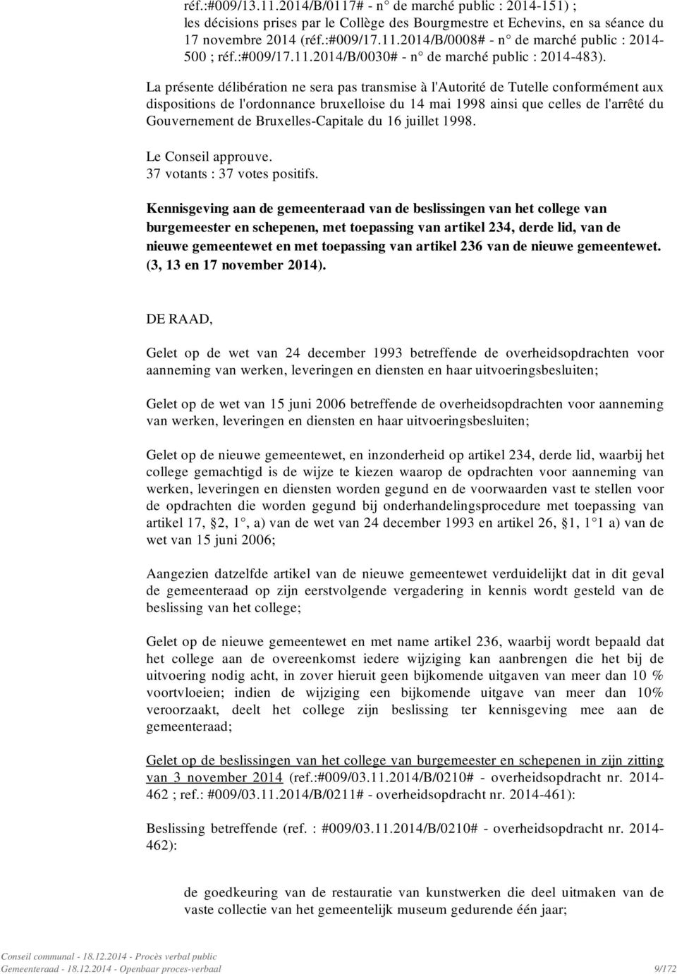 La présente délibération ne sera pas transmise à l'autorité de Tutelle conformément aux dispositions de l'ordonnance bruxelloise du 14 mai 1998 ainsi que celles de l'arrêté du Gouvernement de