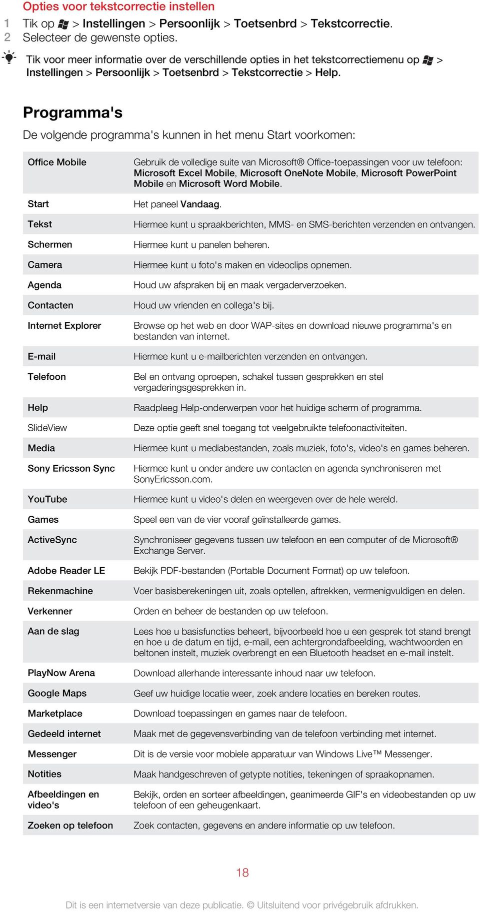 Programma's De volgende programma's kunnen in het menu Start voorkomen: Office Mobile Start Tekst Schermen Camera Agenda Contacten Internet Explorer E-mail Telefoon Help SlideView Media Sony Ericsson