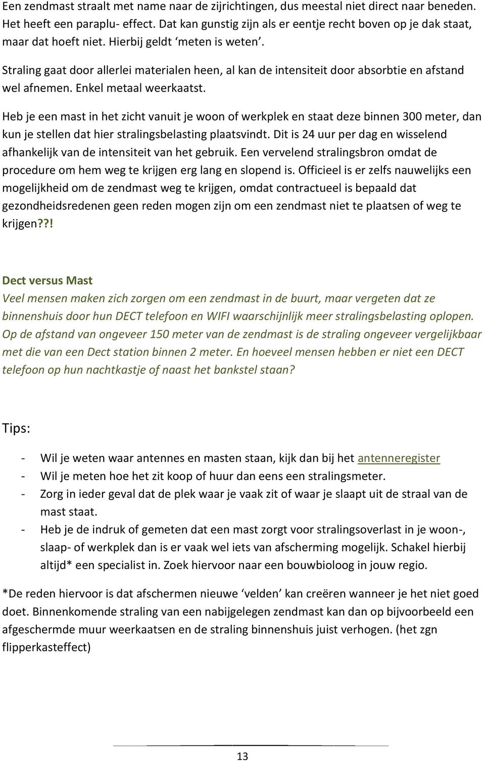 Straling gaat door allerlei materialen heen, al kan de intensiteit door absorbtie en afstand wel afnemen. Enkel metaal weerkaatst.