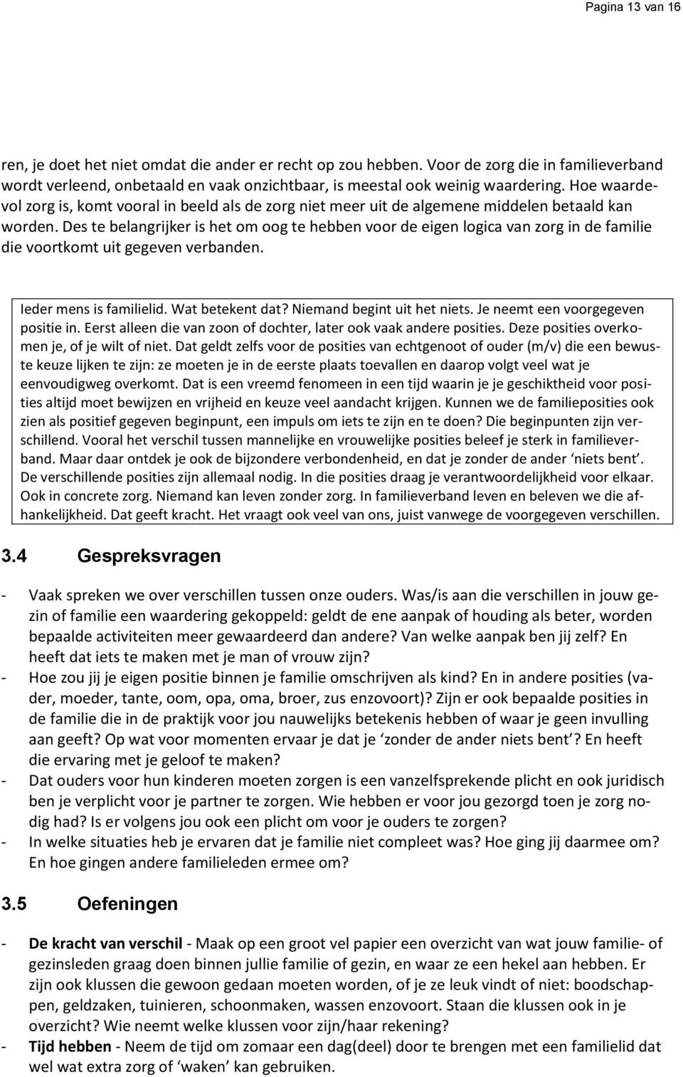 Des te belangrijker is het om oog te hebben voor de eigen logica van zorg in de familie die voortkomt uit gegeven verbanden. Ieder mens is familielid. Wat betekent dat? Niemand begint uit het niets.