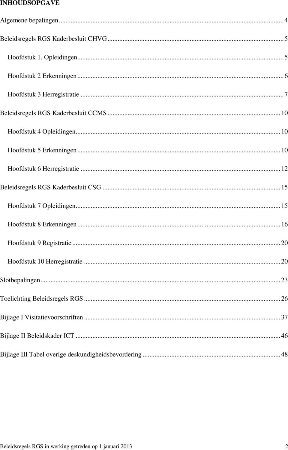 .. 15 Hoofdstuk 7 Opleidingen... 15 Hoofdstuk 8 Erkenningen... 16 Hoofdstuk 9 Registratie... 20 Hoofdstuk 10 Herregistratie... 20 Slotbepalingen... 23 Toelichting Beleidsregels RGS.