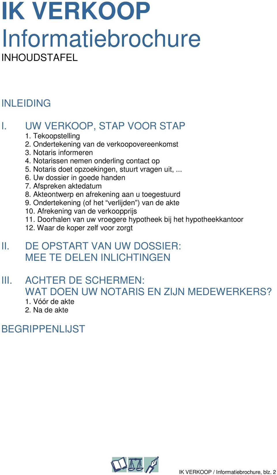 Akteontwerp en afrekening aan u toegestuurd 9. Ondertekening (of het verlijden ) van de akte 10. Afrekening van de verkoopprijs 11.